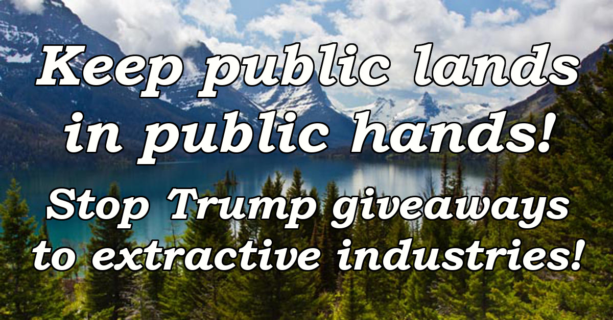 Keep public lands in public hands! Stop Trump giveaways to extractive industries!