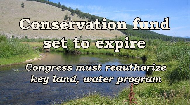 Conservation fund set to expire Congress must reauthorize key land, water program